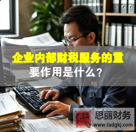 企業(yè)內(nèi)部財稅服務(wù)的重要作用是什么？