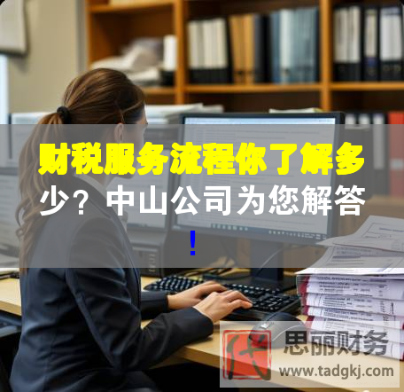 財(cái)稅服務(wù)流程你了解多少？中山公司為您解答！