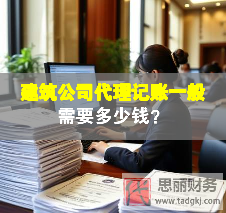 建筑公司代理記賬一般需要多少錢？