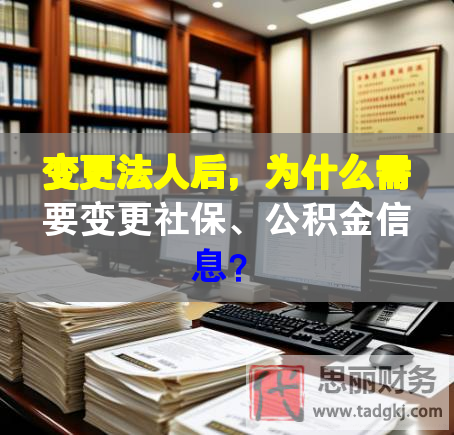 變更法人后，為什么需要變更社保、公積金信息？