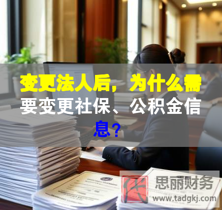 變更法人后，為什么需要變更社保、公積金信息？